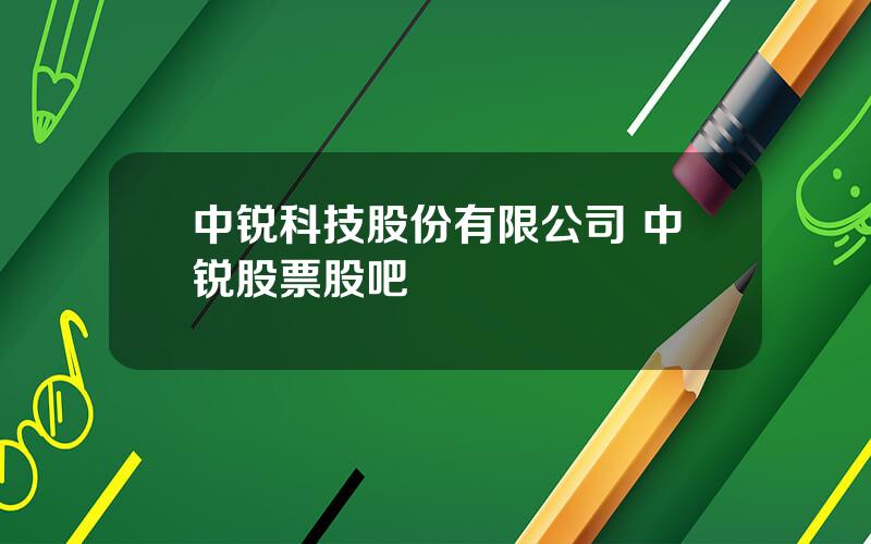 中锐科技股份有限公司 中锐股票股吧